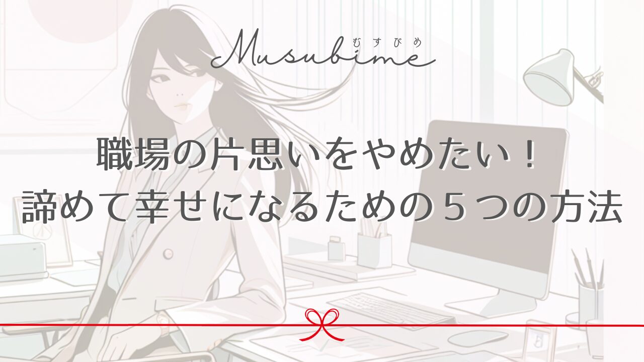 職場の片思いをやめたい！諦めて幸せになるための５つの方法