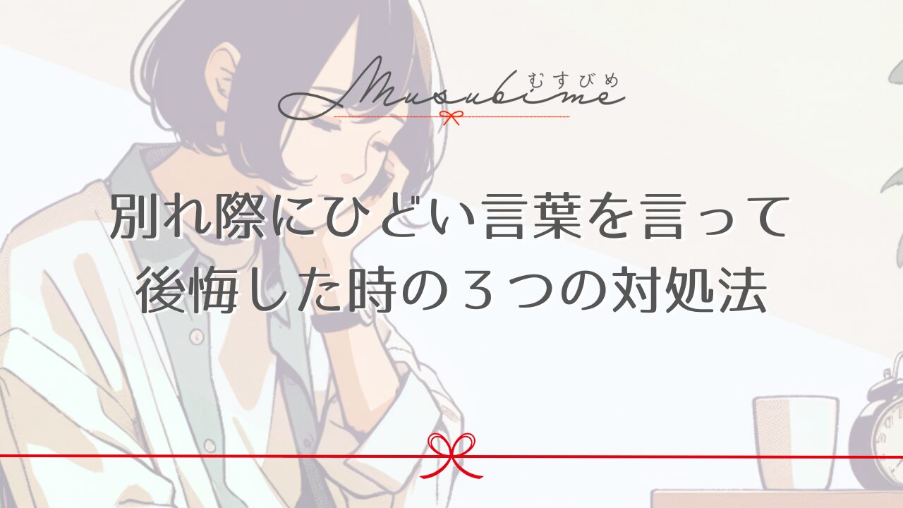 別れ際にひどい言葉を言って後悔した時の３つの対処法