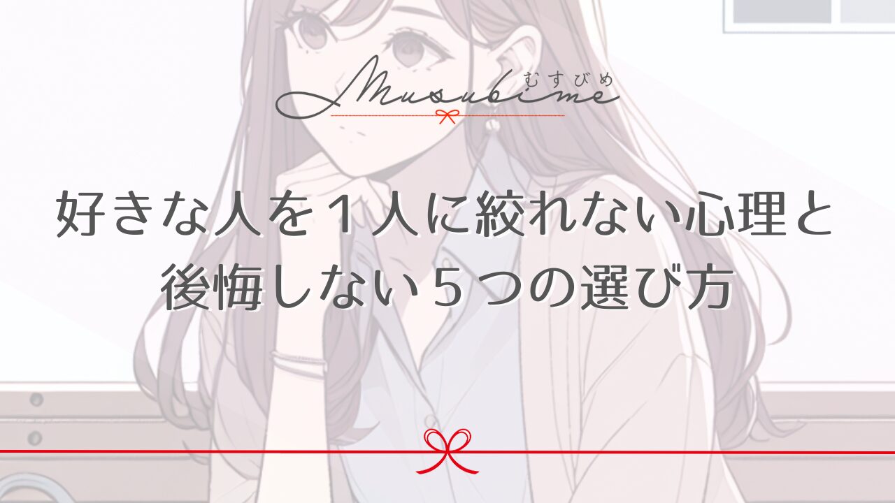 好きな人を１人に絞れない心理と後悔しない５つの選び方