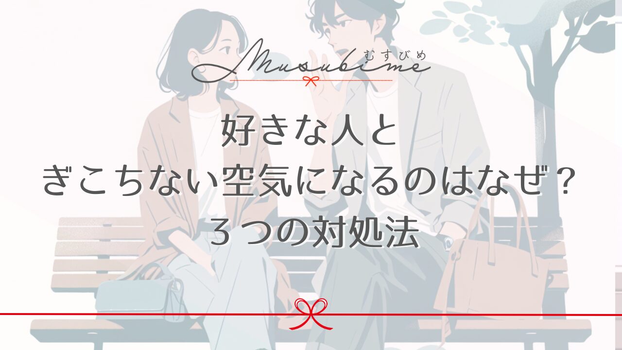 好きな人とぎこちない空気になるのはなぜ？３つの対処法