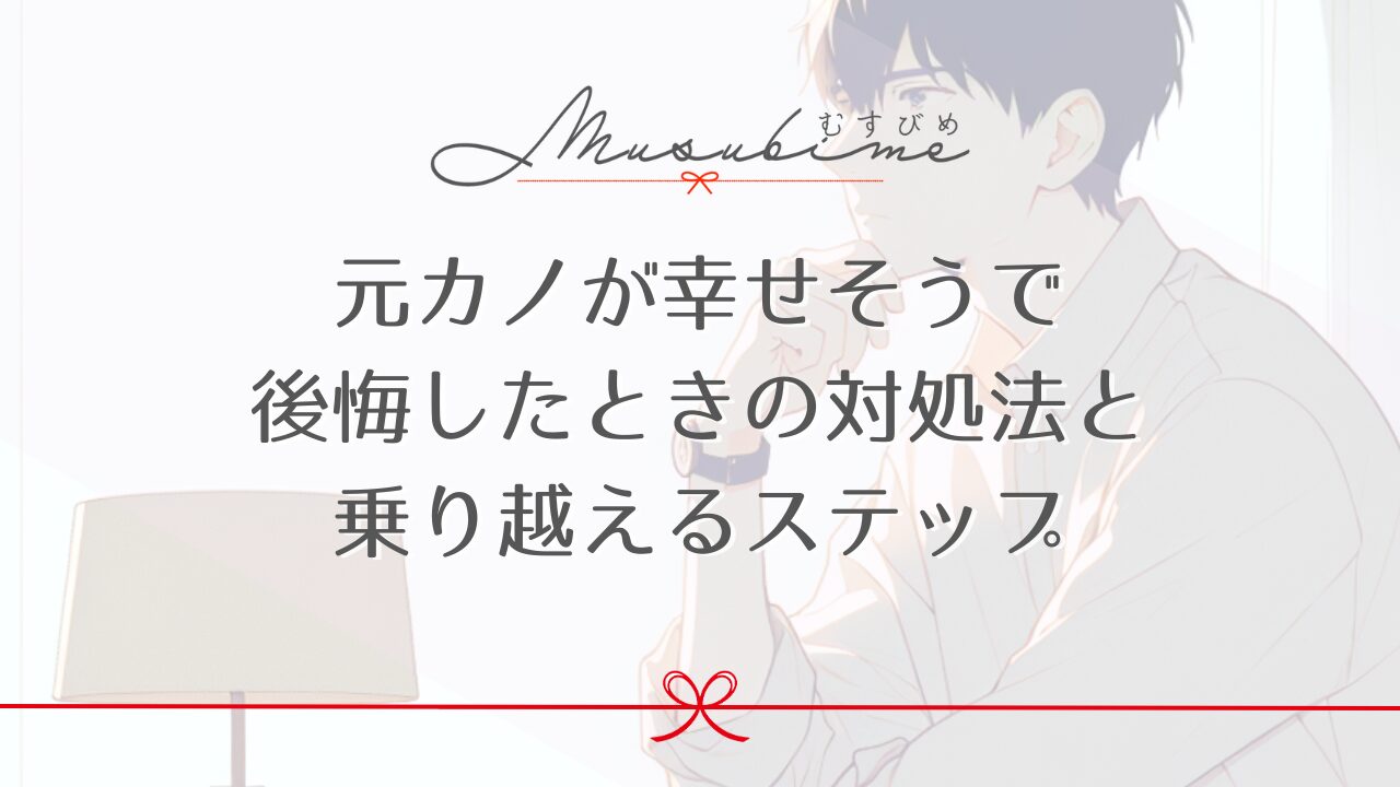 元カノが幸せそうで後悔したときの対処法と乗り越えるステップ