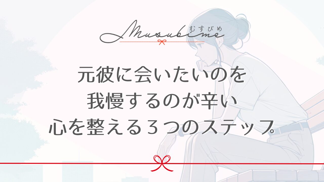 元彼に会いたいのを我慢するのが辛い｜心を整える３つのステップ