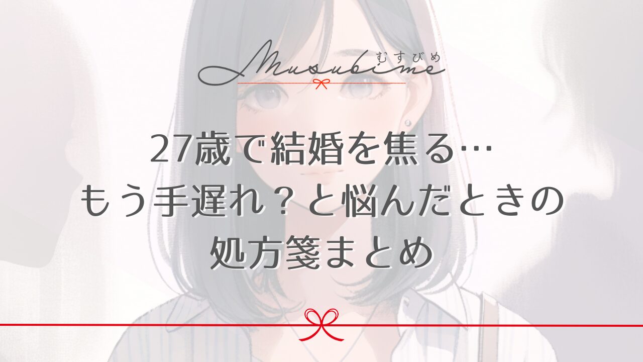 27歳で結婚を焦る…もう手遅れ？と悩んだときの処方箋まとめ