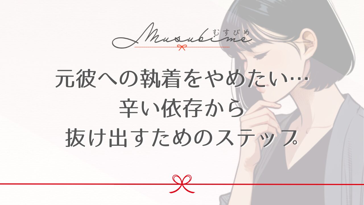 元彼への執着をやめたい…辛い依存から抜け出すためのステップ