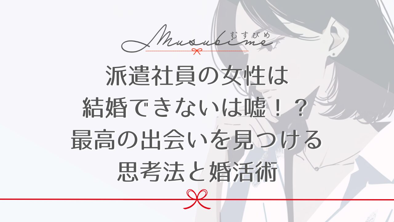 派遣社員の女性は結婚できないは嘘！？最高の出会いを見つける思考法と婚活術
