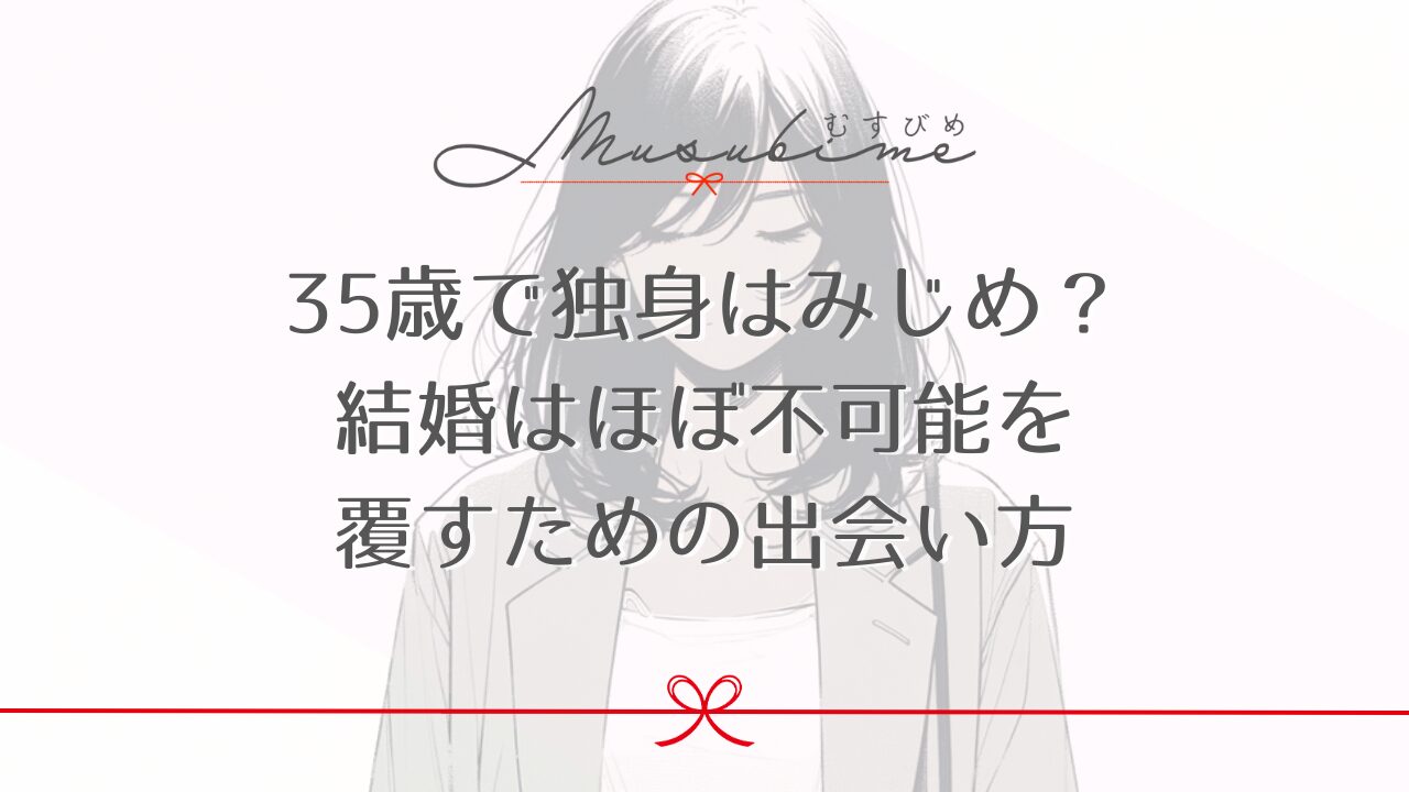 35歳で独身はみじめ？結婚はほぼ不可能を覆すための出会い方