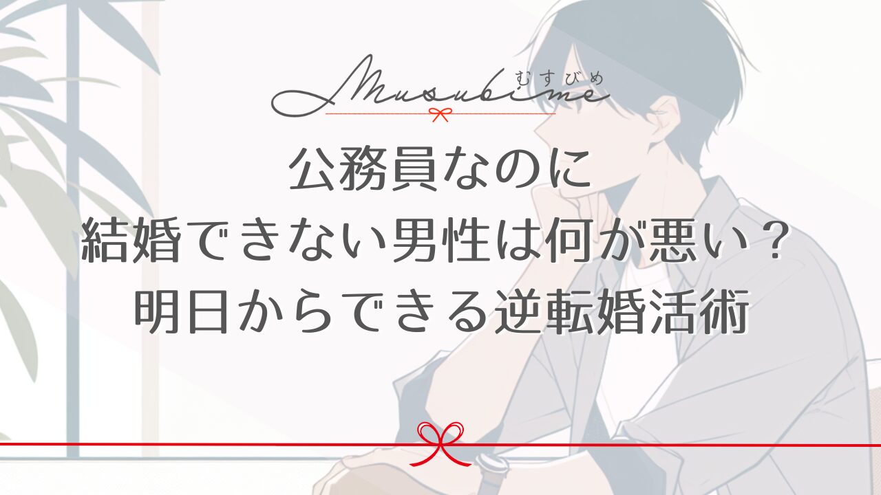 公務員なのに結婚できない男性は何が悪い？明日からできる逆転婚活術