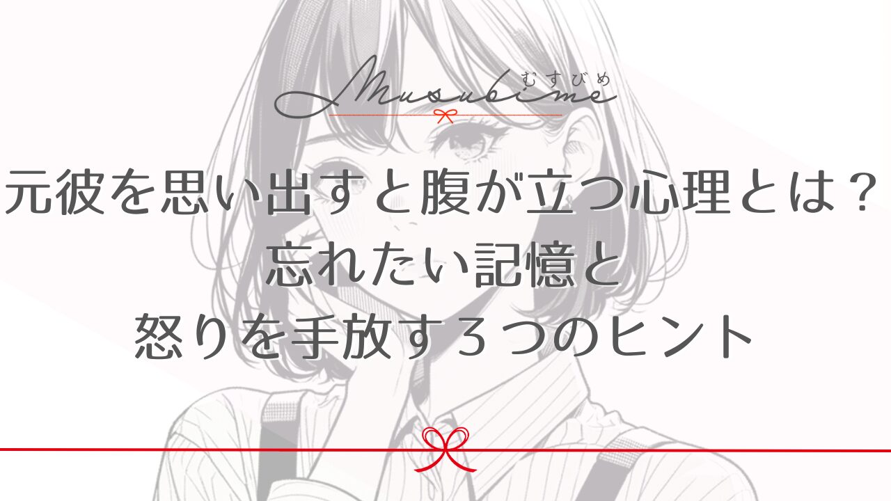 元彼を思い出すと腹が立つ心理とは？忘れたい記憶と怒りを手放す３つのヒント